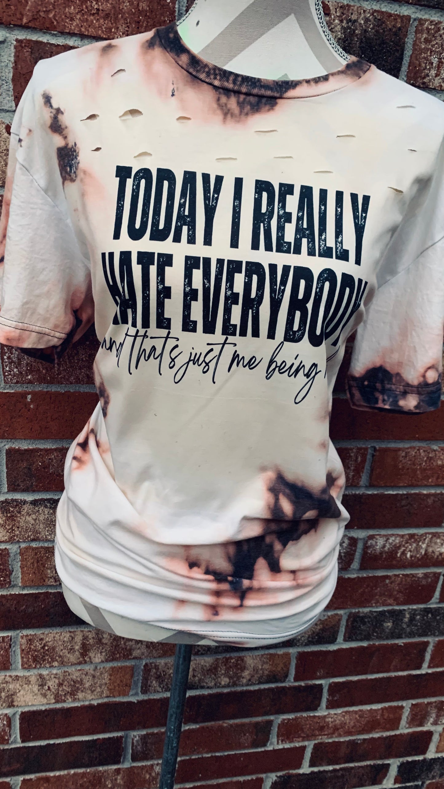 Today I Rally Hate Everybody And That’s Just Me Being Real ~ Distressed Tee